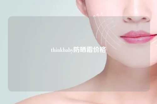 thinkbaby防晒霜价格